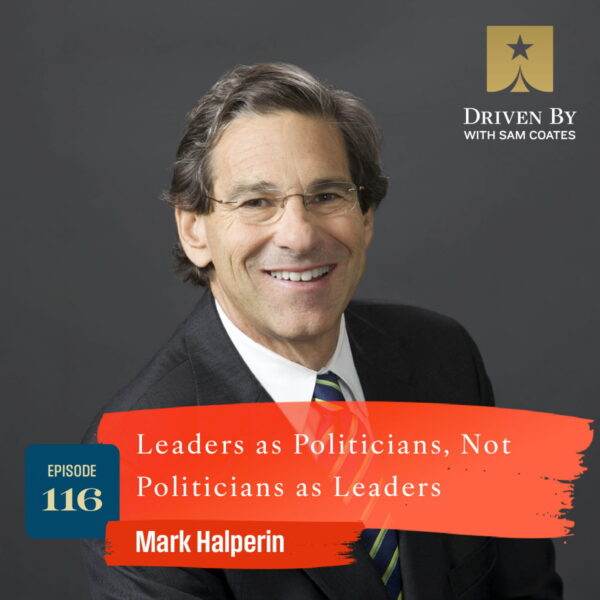 116. Leaders as Politicians, Not Politicians as Leaders with Mark Halperin